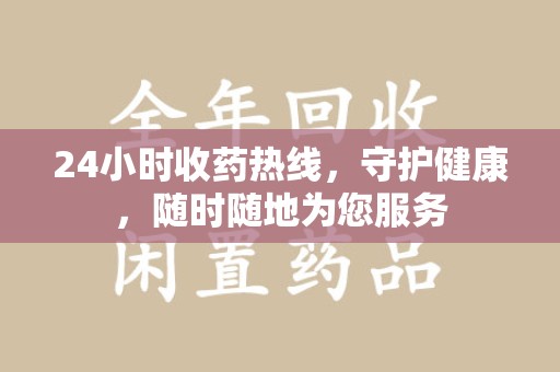 太原24小时收药热线，守护健康，随时随地为您服务