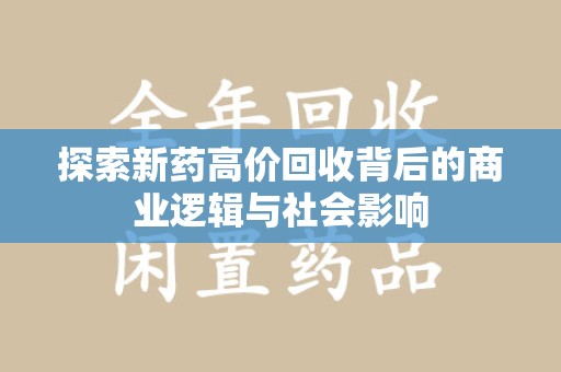 太原探索新药高价回收背后的商业逻辑与社会影响