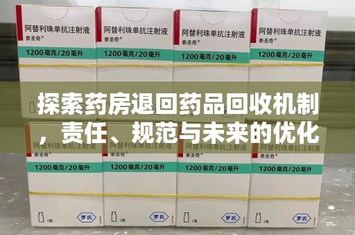 太原探索药房退回药品回收机制，责任、规范与未来的优化方向