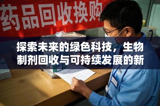 太原探索未来的绿色科技，生物制剂回收与可持续发展的新路径
