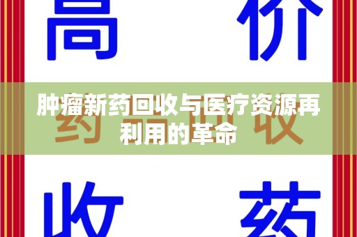 太原肿瘤新药回收与医疗资源再利用的革命