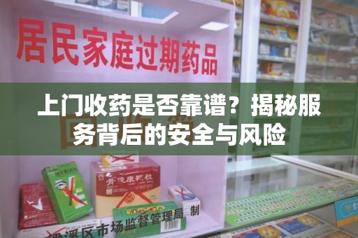 太原上门收药是否靠谱？揭秘服务背后的安全与风险