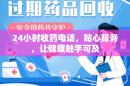 太原24小时收药电话，贴心服务，让健康触手可及