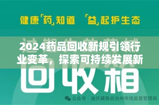 太原2024药品回收新规引领行业变革，探索可持续发展新路径