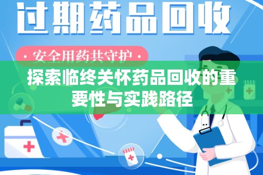 太原探索临终关怀药品回收的重要性与实践路径