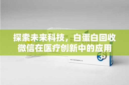 太原探索未来科技，白蛋白回收微信在医疗创新中的应用