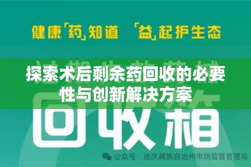 太原探索术后剩余药回收的必要性与创新解决方案