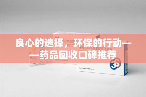 太原良心的选择，环保的行动——药品回收口碑推荐