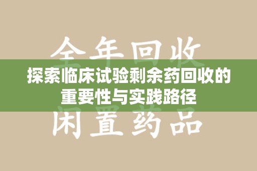 太原探索临床试验剩余药回收的重要性与实践路径