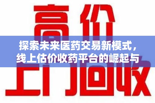 太原探索未来医药交易新模式，线上估价收药平台的崛起与变革