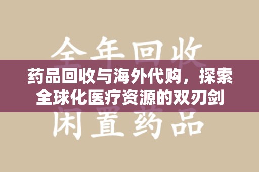 太原药品回收与海外代购，探索全球化医疗资源的双刃剑