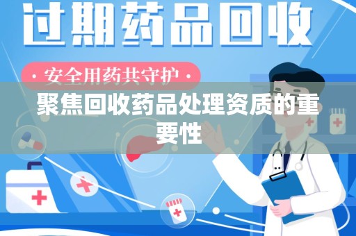 太原聚焦回收药品处理资质的重要性