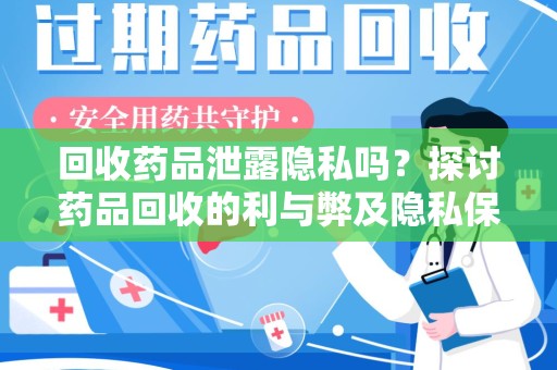 太原回收药品泄露隐私吗？探讨药品回收的利与弊及隐私保护措施