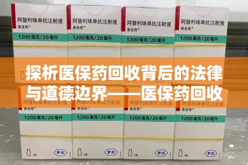 太原探析医保药回收背后的法律与道德边界——医保药回收违法吗的深度思考