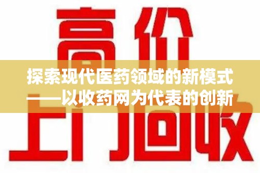 太原探索现代医药领域的新模式——以收药网为代表的创新平台