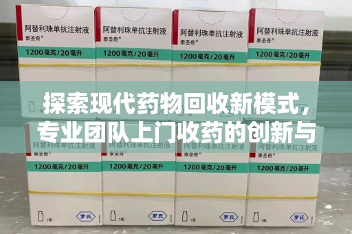 太原探索现代药物回收新模式，专业团队上门收药的创新与意义