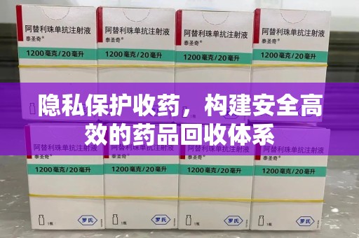 太原隐私保护收药，构建安全高效的药品回收体系