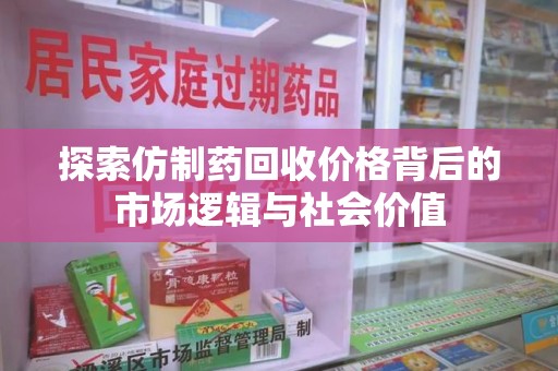 太原探索仿制药回收价格背后的市场逻辑与社会价值