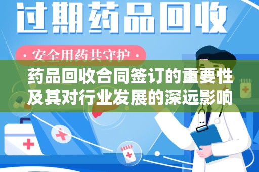太原药品回收合同签订的重要性及其对行业发展的深远影响