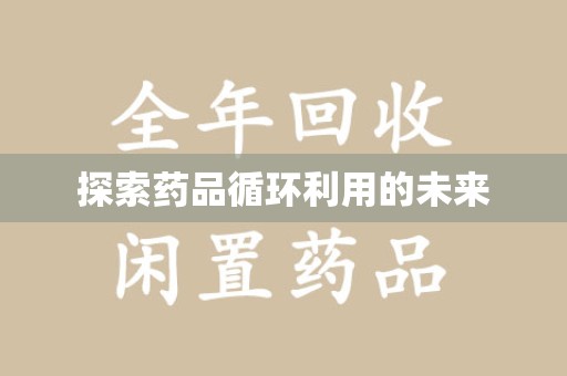 太原探索药品循环利用的未来