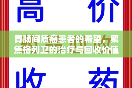 太原胃肠间质瘤患者的希望，聚焦格列卫的治疗与回收价值