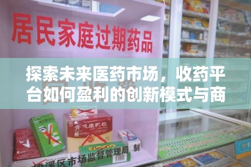 太原探索未来医药市场，收药平台如何盈利的创新模式与商业前景