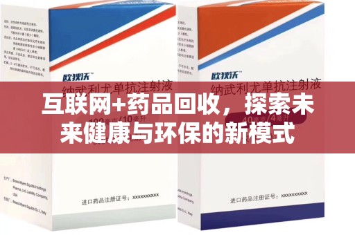 太原互联网+药品回收，探索未来健康与环保的新模式