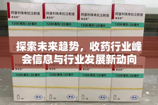 太原探索未来趋势，收药行业峰会信息与行业发展新动向
