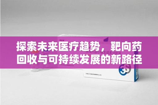 太原探索未来医疗趋势，靶向药回收与可持续发展的新路径