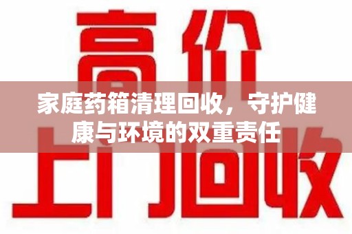 太原家庭药箱清理回收，守护健康与环境的双重责任