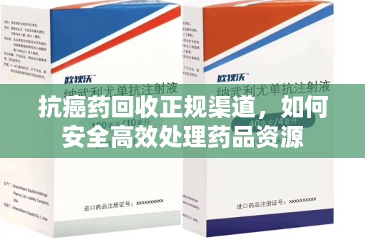 太原抗癌药回收正规渠道，如何安全高效处理药品资源