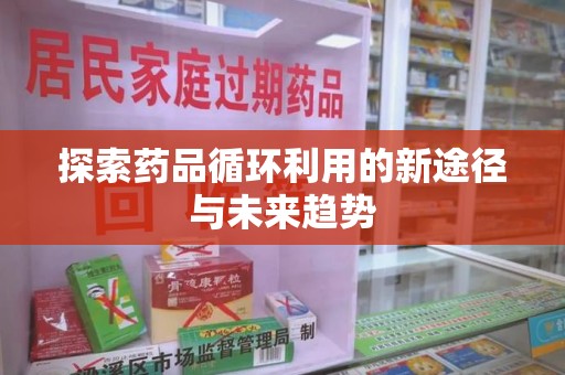 太原探索药品循环利用的新途径与未来趋势