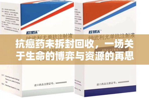 太原抗癌药未拆封回收，一场关于生命的博弈与资源的再思考