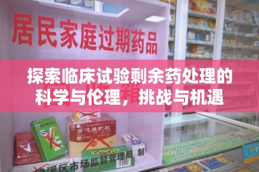 太原探索临床试验剩余药处理的科学与伦理，挑战与机遇