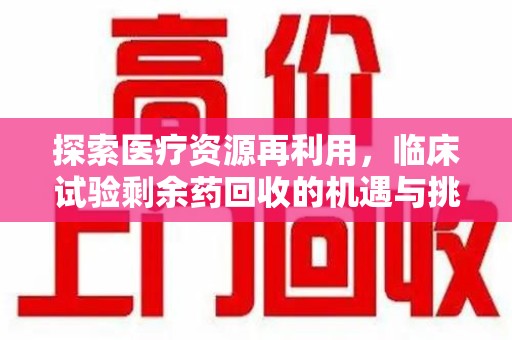 太原探索医疗资源再利用，临床试验剩余药回收的机遇与挑战
