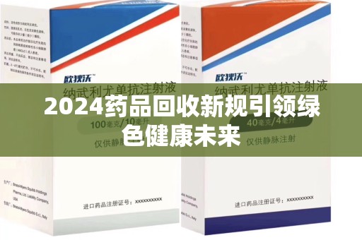 太原2024药品回收新规引领绿色健康未来