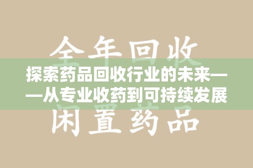 太原探索药品回收行业的未来——从专业收药到可持续发展