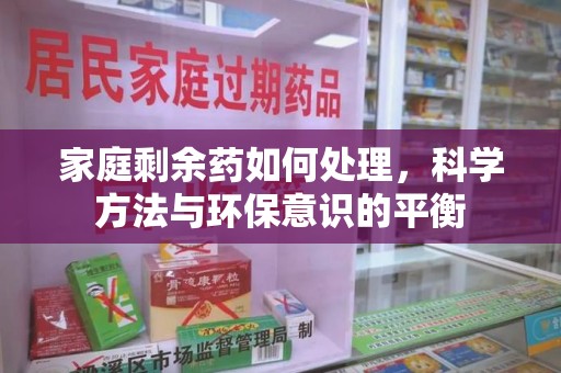 太原家庭剩余药如何处理，科学方法与环保意识的平衡