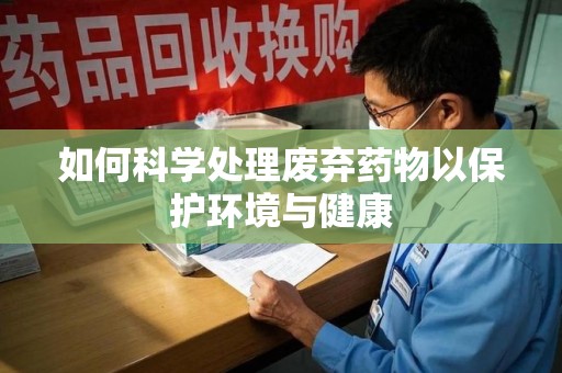 太原如何科学处理废弃药物以保护环境与健康