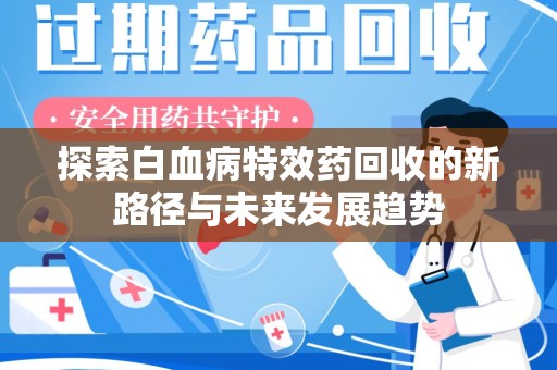 太原探索白血病特效药回收的新路径与未来发展趋势