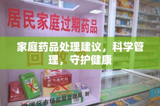 太原家庭药品处理建议，科学管理，守护健康