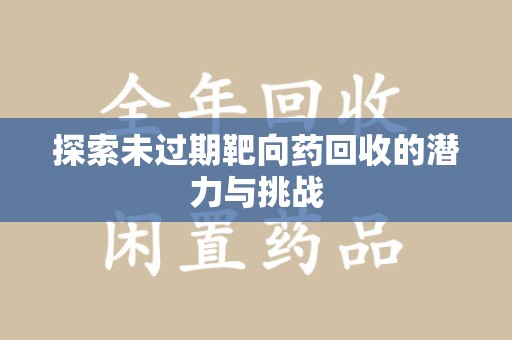 太原探索未过期靶向药回收的潜力与挑战
