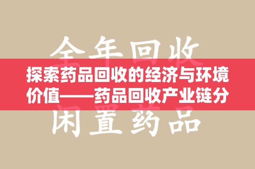 太原探索药品回收的经济与环境价值——药品回收产业链分析