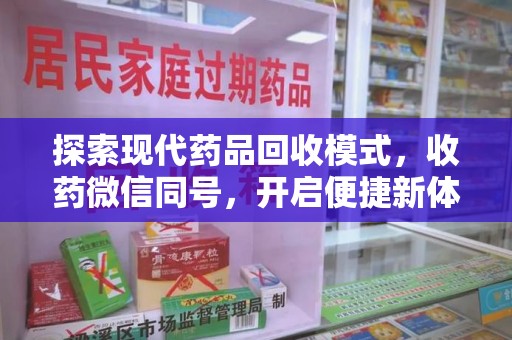 太原探索现代药品回收模式，收药微信同号，开启便捷新体验