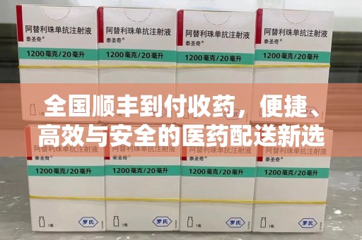 太原全国顺丰到付收药，便捷、高效与安全的医药配送新选择
