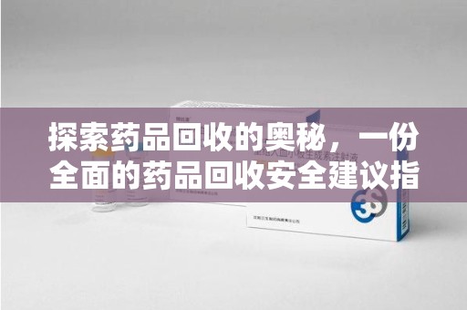 太原探索药品回收的奥秘，一份全面的药品回收安全建议指南