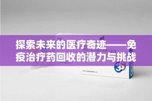 太原探索未来的医疗奇迹——免疫治疗药回收的潜力与挑战