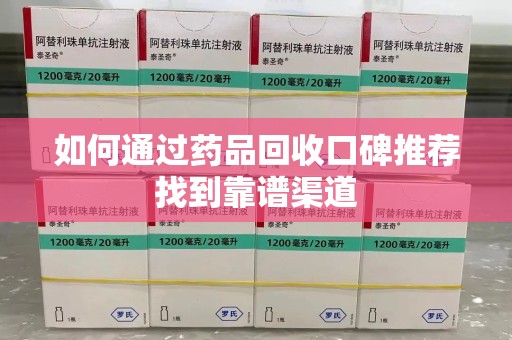 太原如何通过药品回收口碑推荐找到靠谱渠道