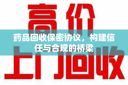 太原药品回收保密协议，构建信任与合规的桥梁
