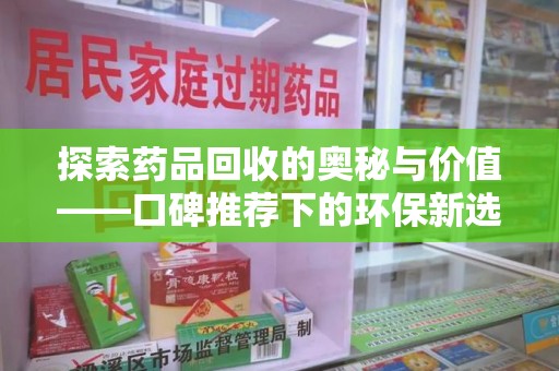 太原探索药品回收的奥秘与价值——口碑推荐下的环保新选择